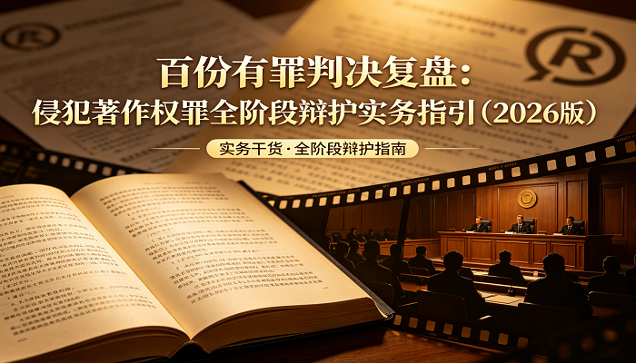 百份有罪判决复盘：侵犯著作权罪全阶段辩护实务指引（2026版）